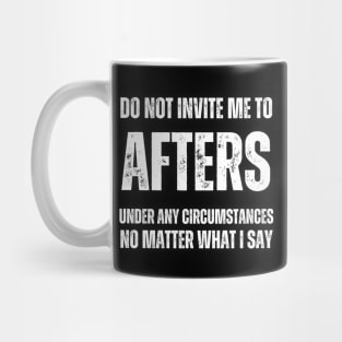 Do Not Invite Me To Afters Under Any Circumstances No Matter What I Say Mug